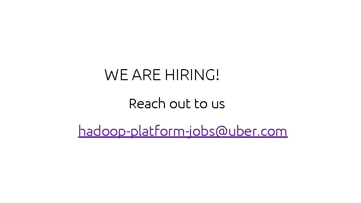 WE ARE HIRING! Reach out to us hadoop-platform-jobs@uber. com 