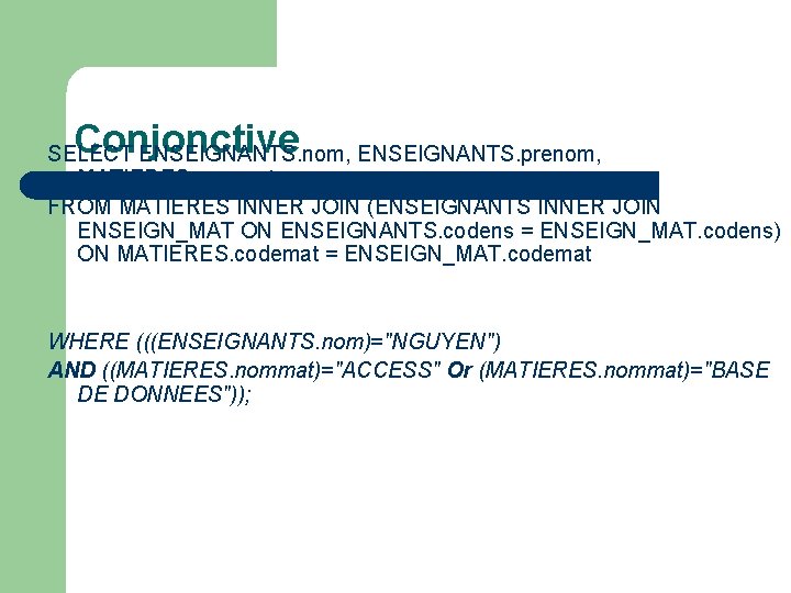 Conjonctive SELECT ENSEIGNANTS. nom, ENSEIGNANTS. prenom, MATIERES. nommat FROM MATIERES INNER JOIN (ENSEIGNANTS INNER