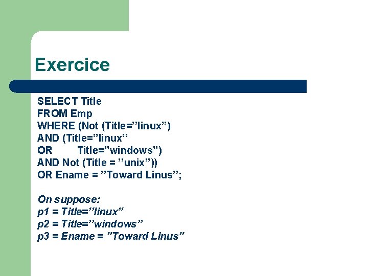 Exercice SELECT Title FROM Emp WHERE (Not (Title=’’linux’’) AND (Title=’’linux’’ OR Title=’’windows’’) AND Not