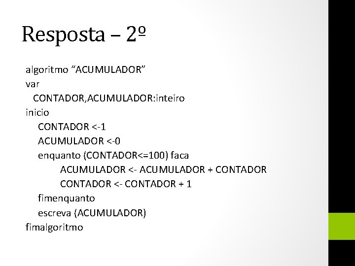 Resposta – 2º algoritmo “ACUMULADOR” var CONTADOR, ACUMULADOR: inteiro inicio CONTADOR <-1 ACUMULADOR <-0