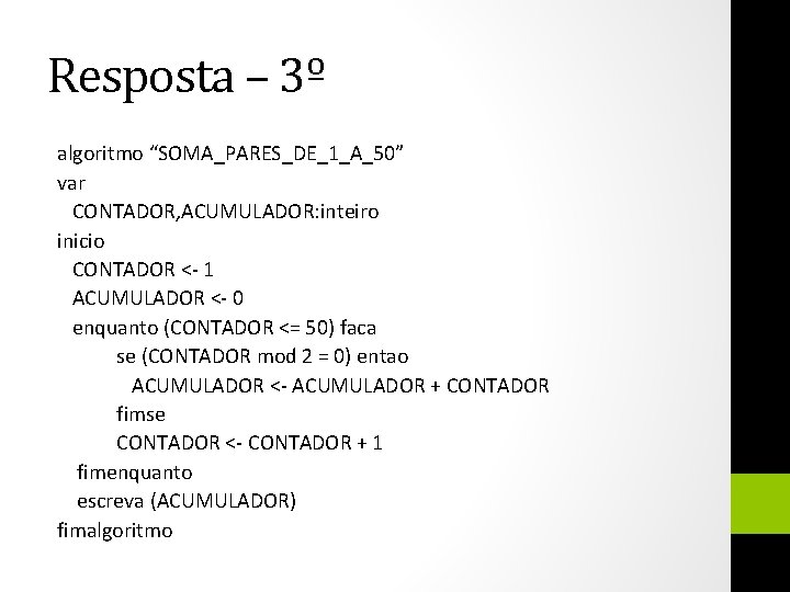 Resposta – 3º algoritmo “SOMA_PARES_DE_1_A_50” var CONTADOR, ACUMULADOR: inteiro inicio CONTADOR <- 1 ACUMULADOR