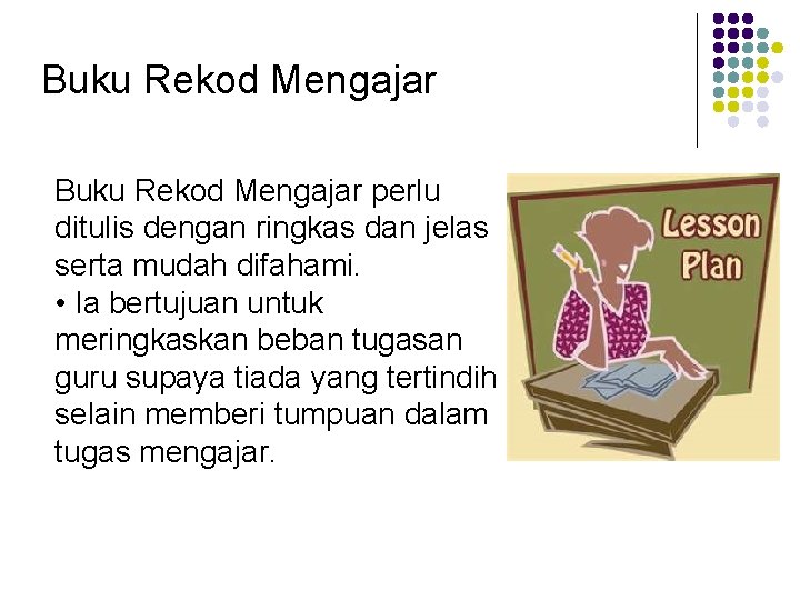 Buku Rekod Mengajar perlu ditulis dengan ringkas dan jelas serta mudah difahami. • Ia