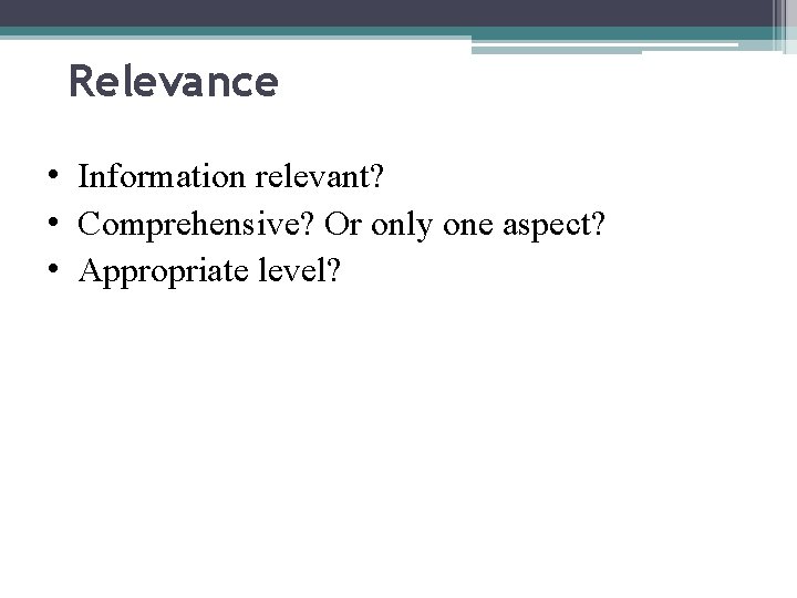 Relevance • Information relevant? • Comprehensive? Or only one aspect? • Appropriate level? 