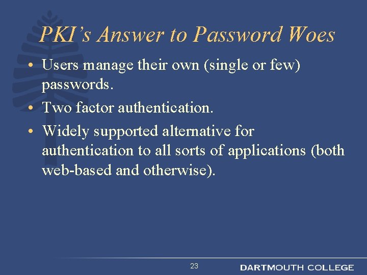 PKI’s Answer to Password Woes • Users manage their own (single or few) passwords.
