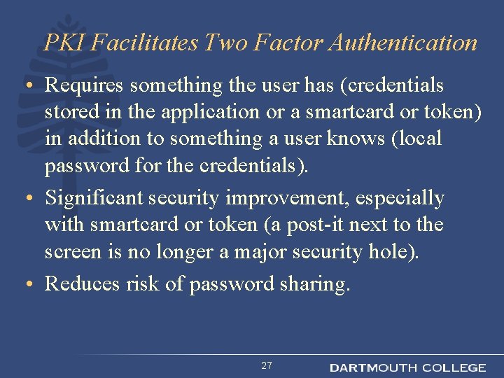 PKI Facilitates Two Factor Authentication • Requires something the user has (credentials stored in