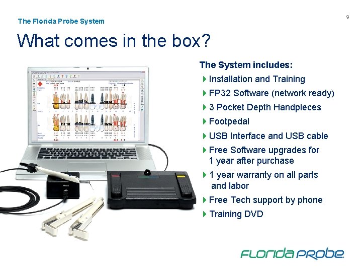 9 The Florida Probe System What comes in the box? The System includes: 4
