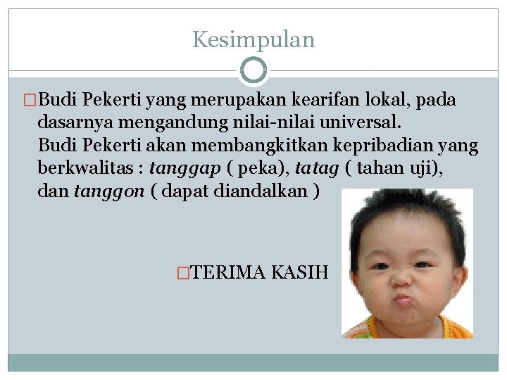 Kesimpulan �Budi Pekerti yang merupakan kearifan lokal, pada dasarnya mengandung nilai-nilai universal. Budi Pekerti