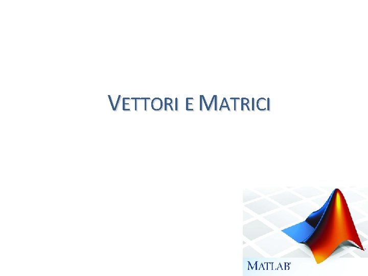 VETTORI E MATRICI 