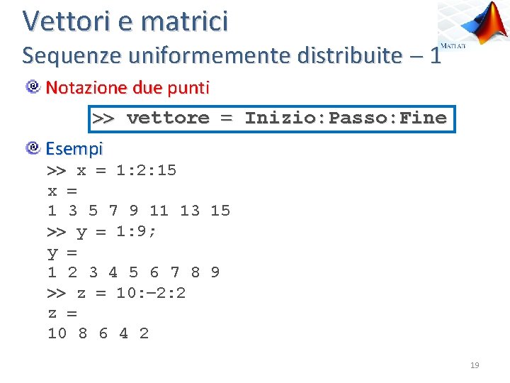 Vettori e matrici Sequenze uniformemente distribuite 1 Notazione due punti vettore Inizio: Passo: Fine