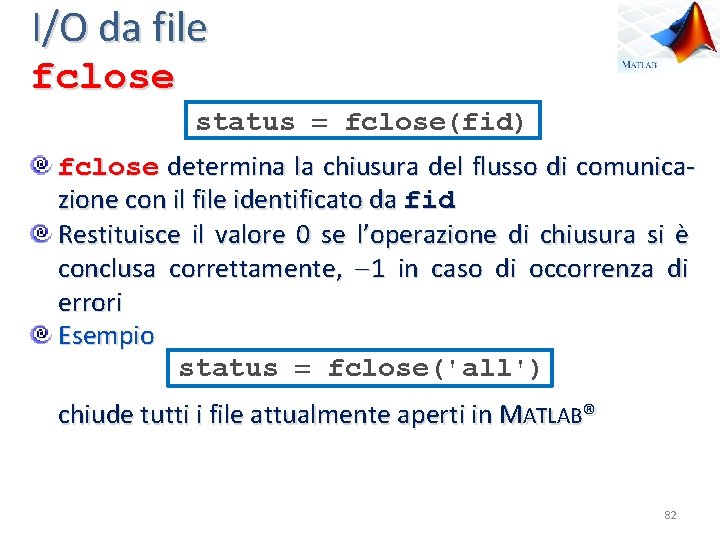 I/O da file fclose status fclose(fid) fclose determina la chiusura del flusso di comunicazione