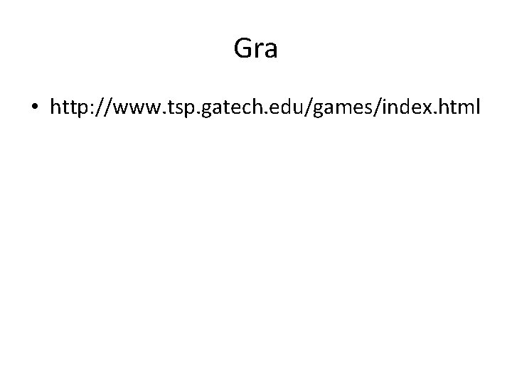 Gra • http: //www. tsp. gatech. edu/games/index. html 
