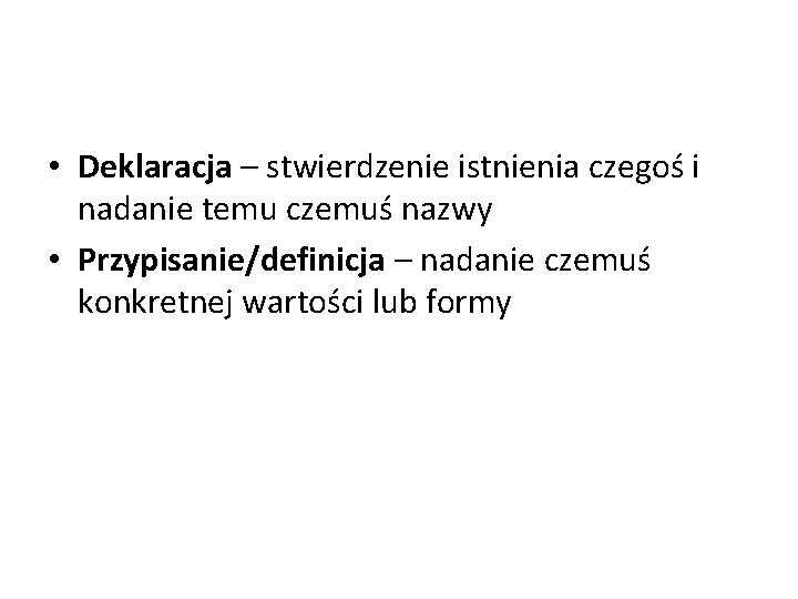  • Deklaracja – stwierdzenie istnienia czegoś i nadanie temu czemuś nazwy • Przypisanie/definicja