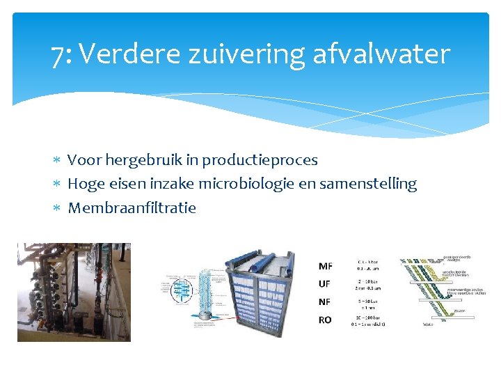 7: Verdere zuivering afvalwater Voor hergebruik in productieproces Hoge eisen inzake microbiologie en samenstelling