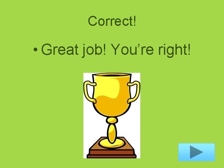 Correct! • Great job! You’re right! 