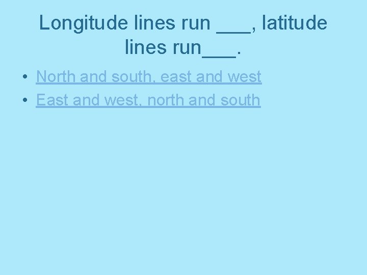 Longitude lines run ___, latitude lines run___. • North and south, east and west