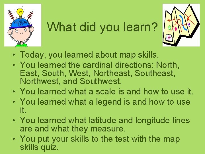 What did you learn? • Today, you learned about map skills. • You learned