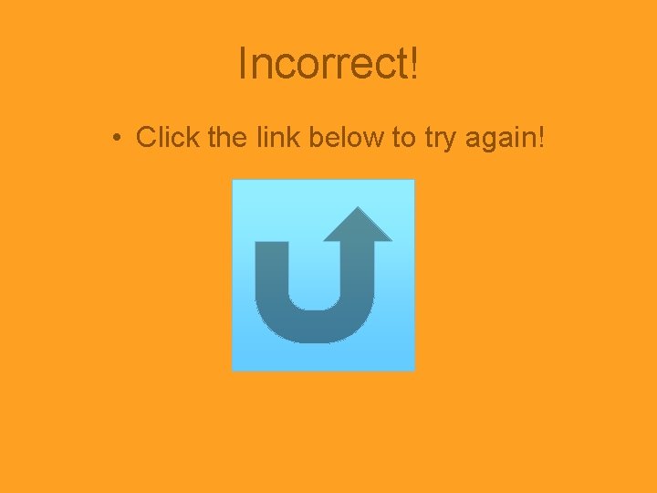 Incorrect! • Click the link below to try again! 
