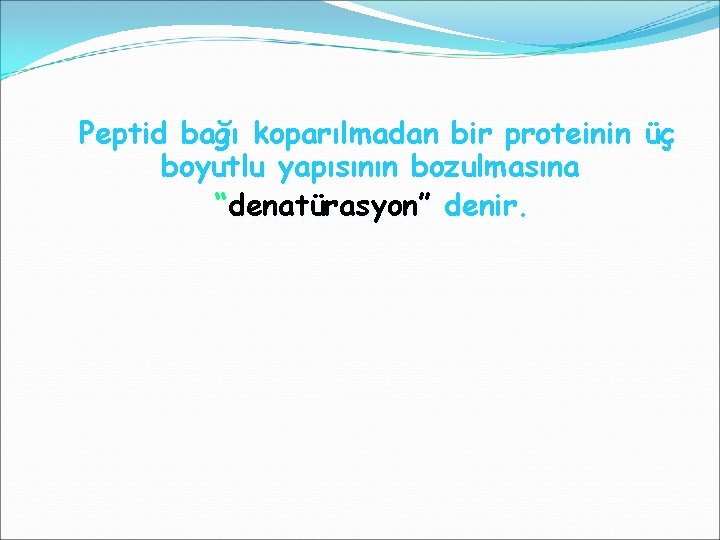 Peptid bağı koparılmadan bir proteinin üç boyutlu yapısının bozulmasına, “denatürasyon” denir. 