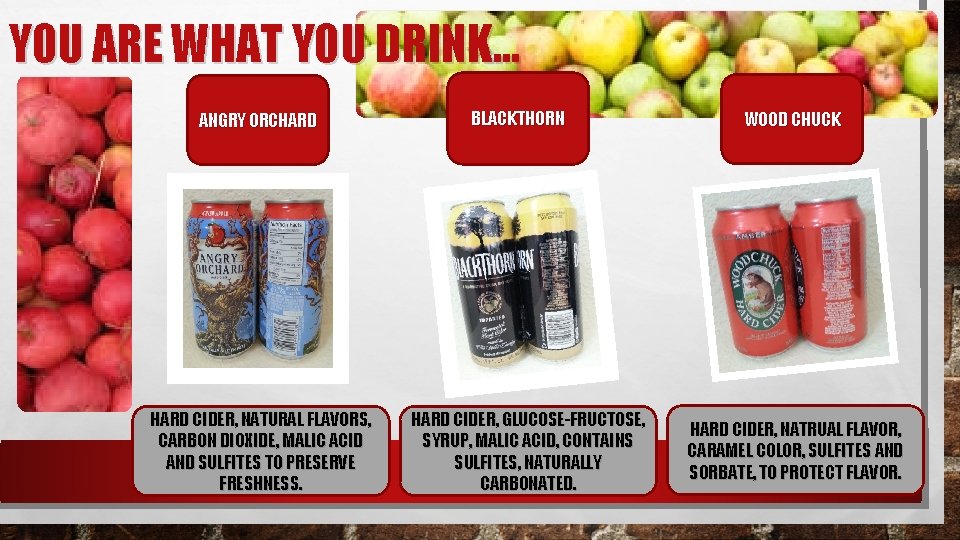 YOU ARE WHAT YOU DRINK… ANGRY ORCHARD CIDER, NATURAL FLAVORS, CARBON DIOXIDE, MALIC ACID