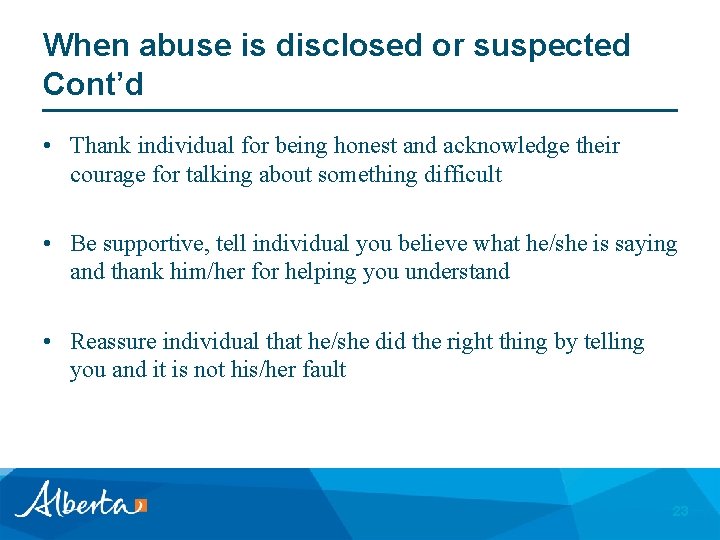 When abuse is disclosed or suspected Cont’d • Thank individual for being honest and