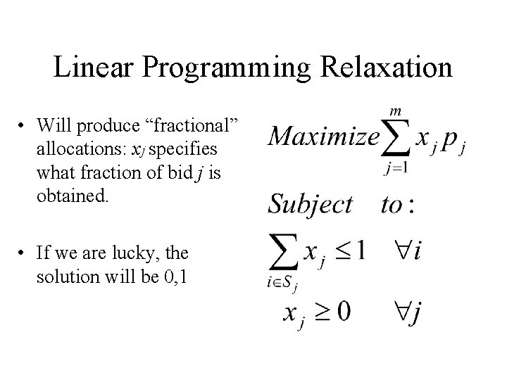 Linear Programming Relaxation • Will produce “fractional” allocations: xj specifies what fraction of bid