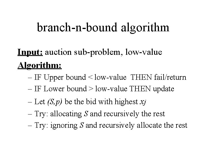 branch-n-bound algorithm Input: auction sub-problem, low-value Algorithm: – IF Upper bound < low-value THEN