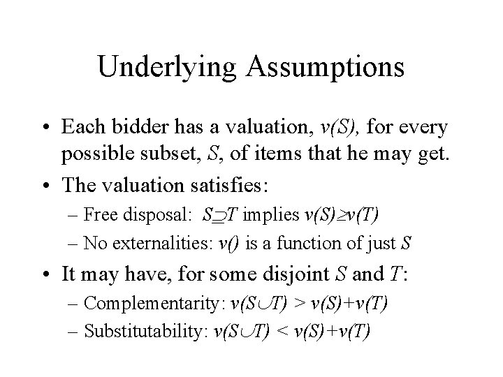 Underlying Assumptions • Each bidder has a valuation, v(S), for every possible subset, S,