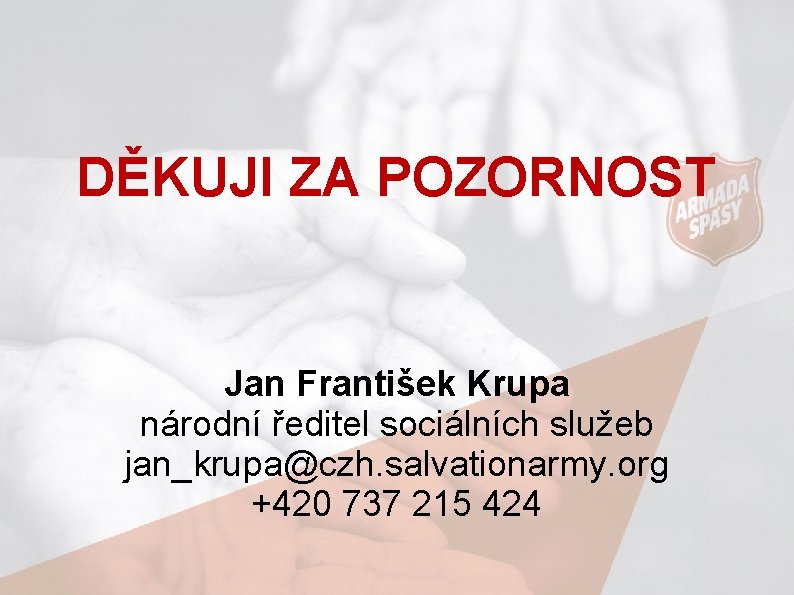 DĚKUJI ZA POZORNOST Jan František Krupa národní ředitel sociálních služeb jan_krupa@czh. salvationarmy. org +420
