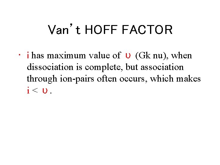 Van’t HOFF FACTOR • i has maximum value of υ (Gk nu), when dissociation