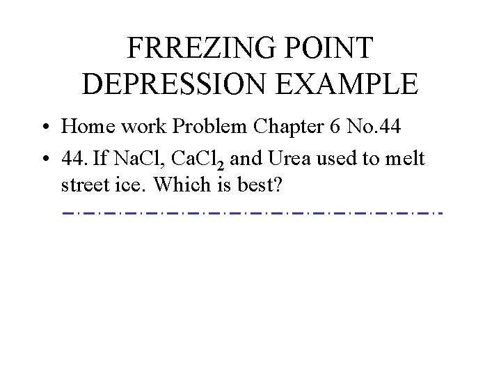 FRREZING POINT DEPRESSION EXAMPLE • Home work Problem Chapter 6 No. 44 • 44.