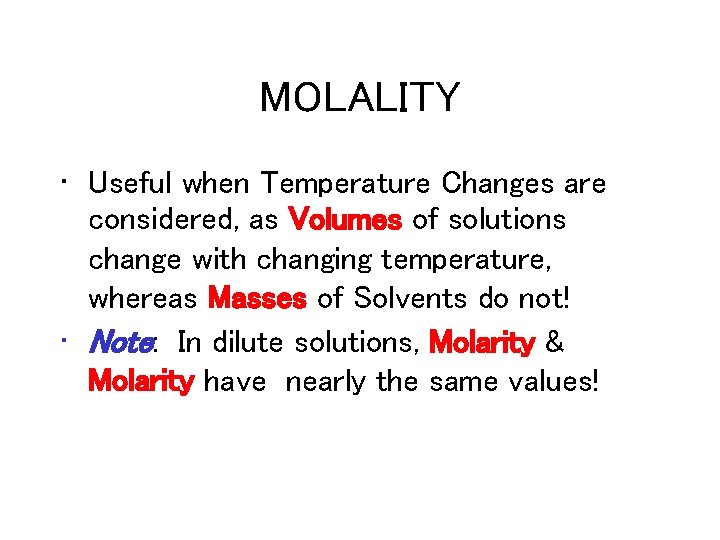 MOLALITY • Useful when Temperature Changes are considered, as Volumes of solutions change with