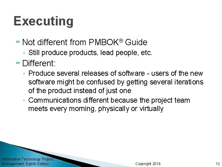 Executing Not different from PMBOK® Guide ◦ Still produce products, lead people, etc. Different: