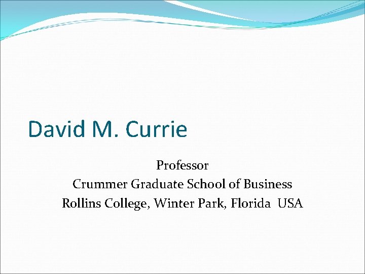 David M. Currie Professor Crummer Graduate School of Business Rollins College, Winter Park, Florida