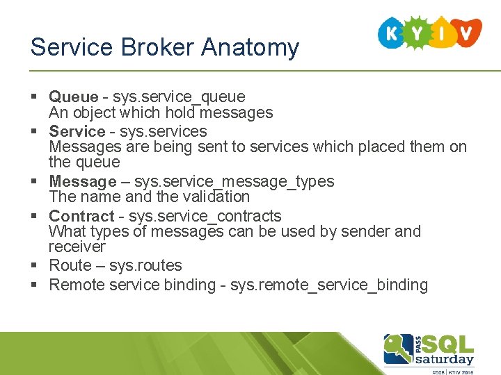 Service Broker Anatomy § Queue - sys. service_queue An object which hold messages §
