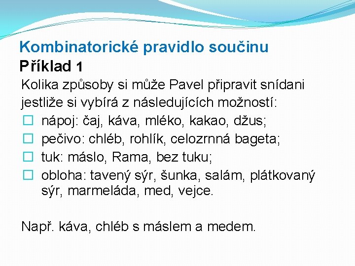Kombinatorické pravidlo součinu Příklad 1 Kolika způsoby si může Pavel připravit snídani jestliže si