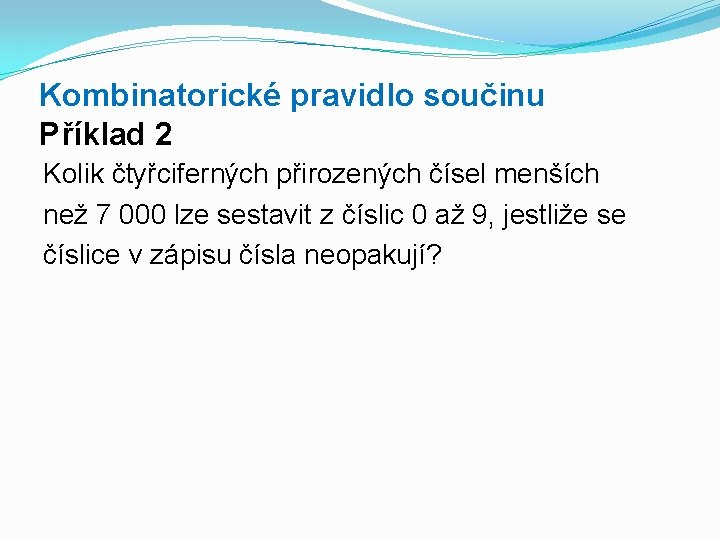 Kombinatorické pravidlo součinu Příklad 2 Kolik čtyřciferných přirozených čísel menších než 7 000 lze