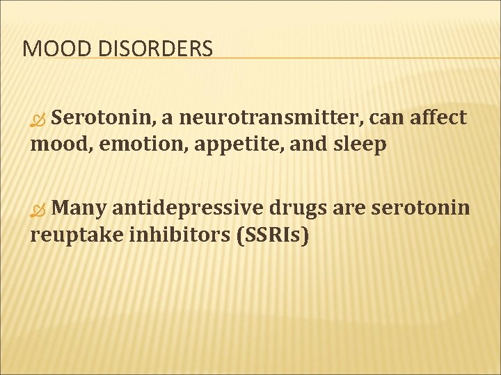 MOOD DISORDERS Serotonin, a neurotransmitter, can affect mood, emotion, appetite, and sleep Many antidepressive