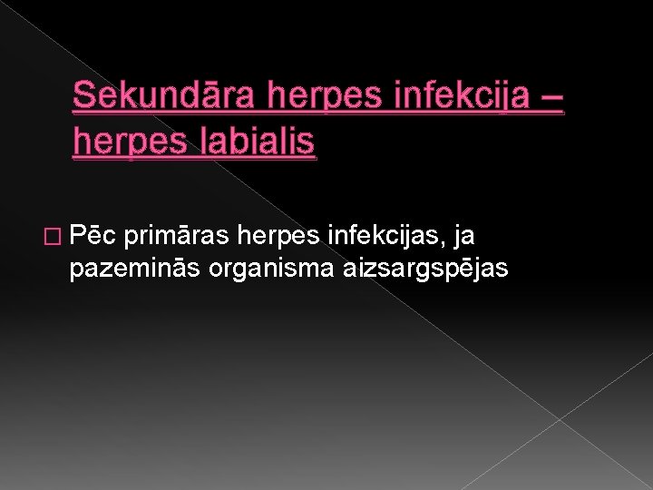 Sekundāra herpes infekcija – herpes labialis � Pēc primāras herpes infekcijas, ja pazeminās organisma