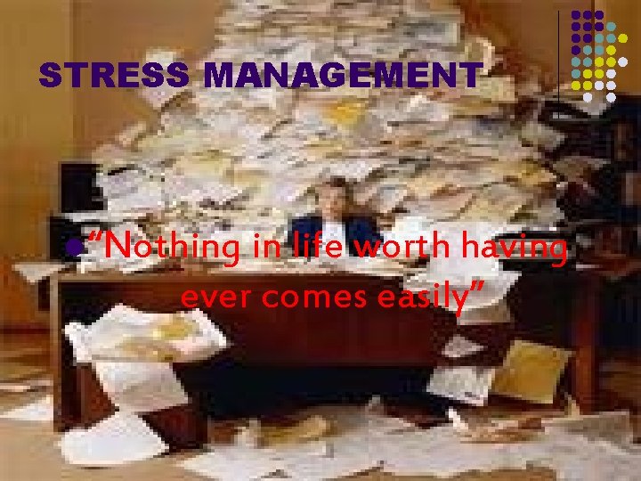 STRESS MANAGEMENT l “Nothing in life worth having ever comes easily” 