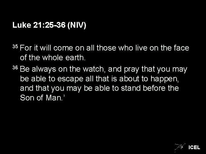 Luke 21: 25 -36 (NIV) 35 For it will come on all those who