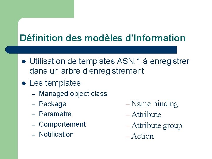 Définition des modèles d’Information l l Utilisation de templates ASN. 1 à enregistrer dans