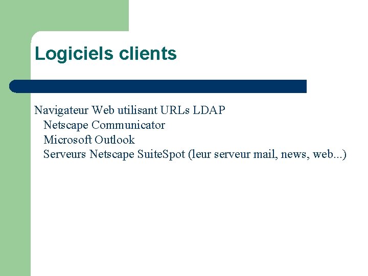  Logiciels clients Navigateur Web utilisant URLs LDAP Netscape Communicator Microsoft Outlook Serveurs Netscape