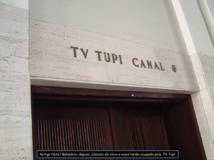 Antigo Hotel Balneário, depois, Cassino da Urca e mais tarde ocupado pela TV Tupi