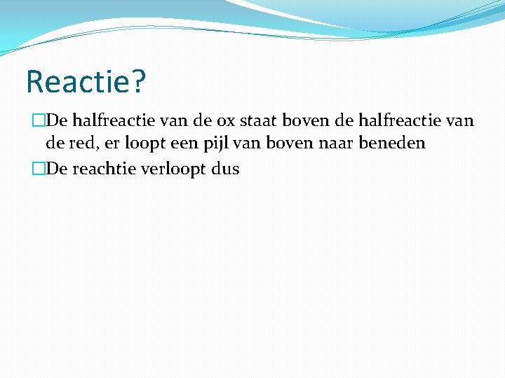 Reactie? �De halfreactie van de ox staat boven de halfreactie van de red, er