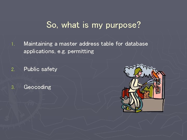 So, what is my purpose? 1. Maintaining a master address table for database applications,