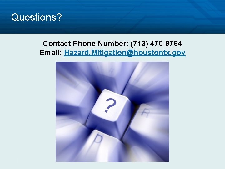 Questions? Contact Phone Number: (713) 470 -9764 Email: Hazard. Mitigation@houstontx. gov 