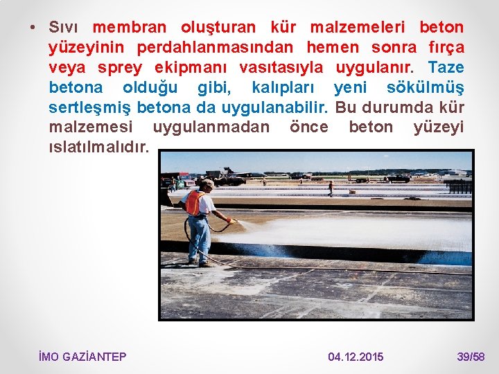  • Sıvı membran oluşturan kür malzemeleri beton yüzeyinin perdahlanmasından hemen sonra fırça veya