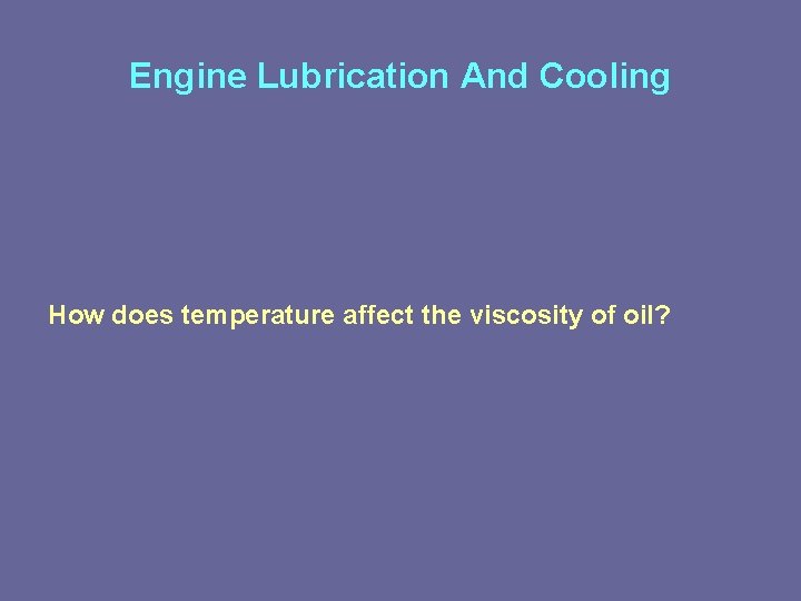 Engine Lubrication And Cooling How does temperature affect the viscosity of oil? 