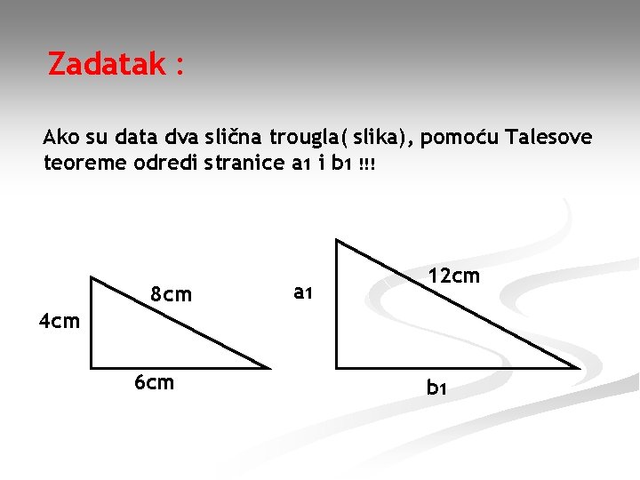 Zadatak : Ako su data dva slična trougla( slika), pomoću Talesove teoreme odredi stranice