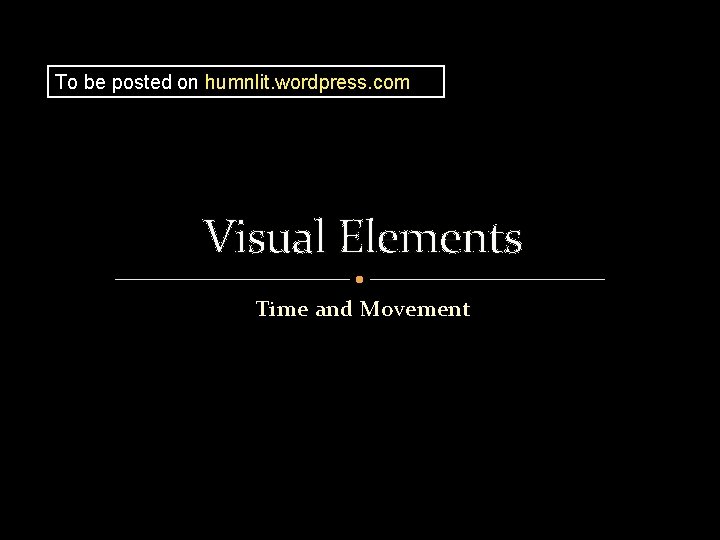 To be posted on humnlit. wordpress. com Visual Elements Time and Movement 